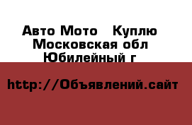 Авто Мото - Куплю. Московская обл.,Юбилейный г.